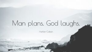 Man plans. God laughs.