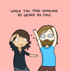 When you find someone as weird as you