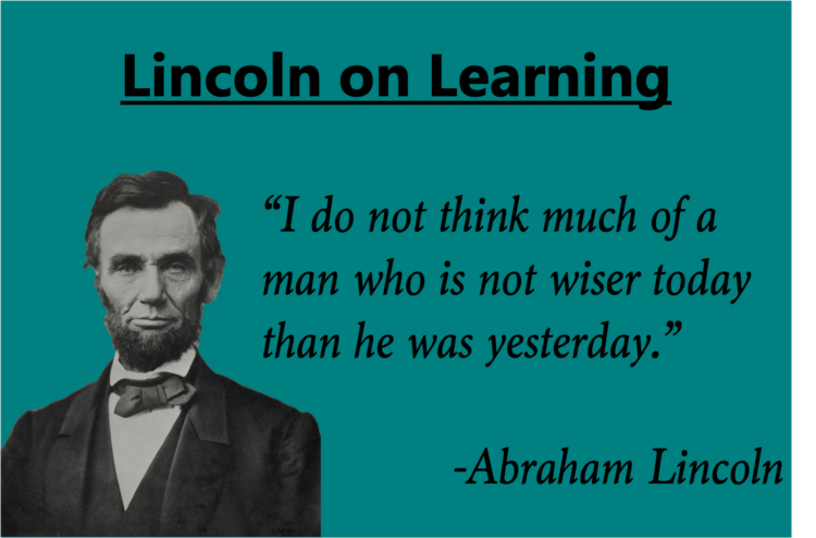 Lincoln on Learning

"I do not think much of a man who is not wiser today than he was yesterday." -Abraham Lincoln