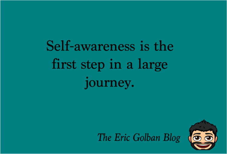 Self-awareness is the first step in a large journey.