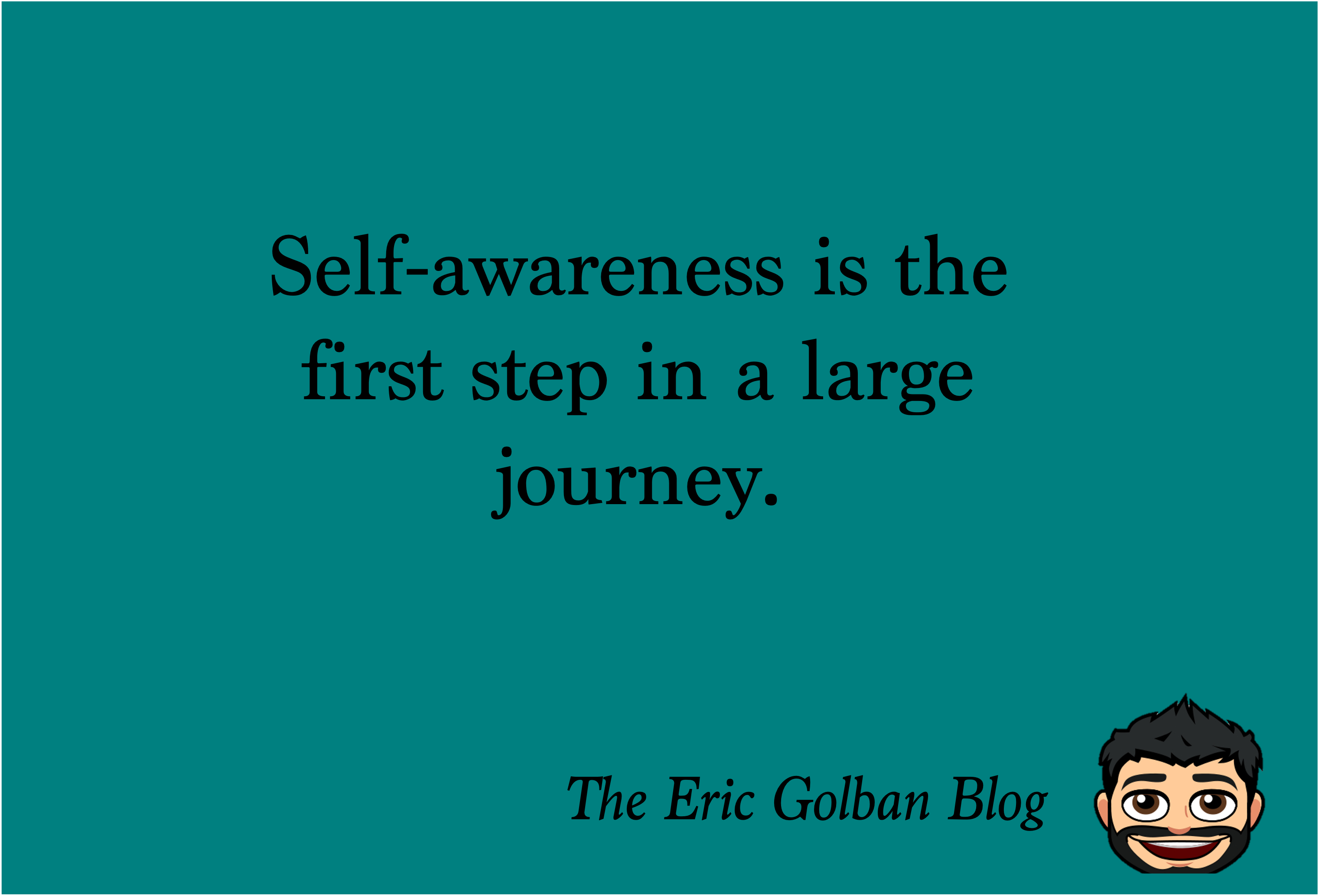 Self-awareness is the first step in a larger journey. The Eric Golban Blog